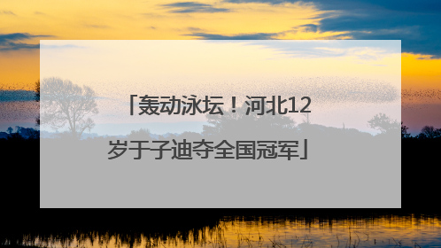 轰动泳坛！河北12岁于子迪夺全国冠军