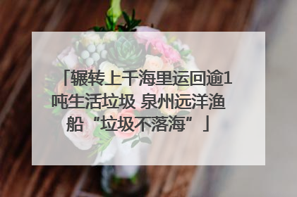 辗转上千海里运回逾1吨生活垃圾 泉州远洋渔船“垃圾不落海”