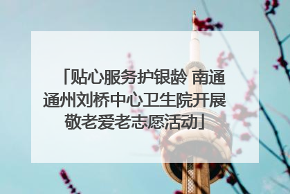贴心服务护银龄 南通通州刘桥中心卫生院开展敬老爱老志愿活动