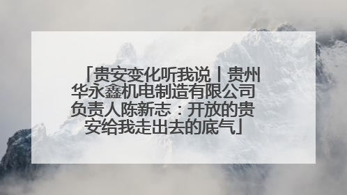 贵安变化听我说丨贵州华永鑫机电制造有限公司负责人陈新志：开放的贵安给我走出去的底气