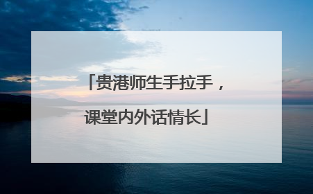 贵港师生手拉手，课堂内外话情长