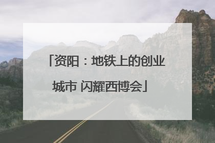 资阳：地铁上的创业城市 闪耀西博会