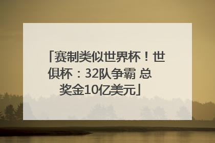 赛制类似世界杯！世俱杯：32队争霸 总奖金10亿美元