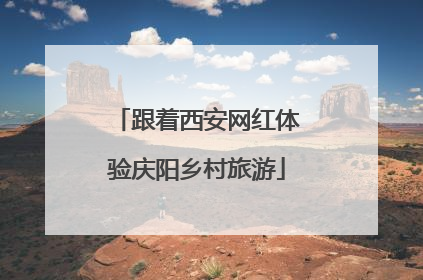 跟着西安网红体验庆阳乡村旅游