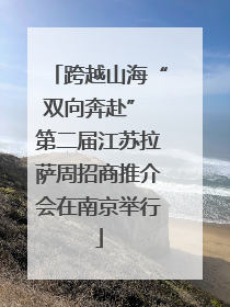 跨越山海“双向奔赴” 第二届江苏拉萨周招商推介会在南京举行