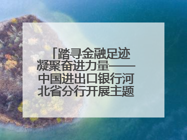 踏寻金融足迹 凝聚奋进力量——中国进出口银行河北省分行开展主题党日活动