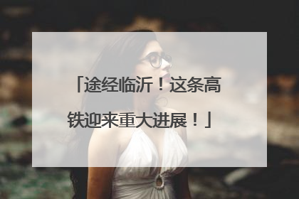 途经临沂！这条高铁迎来重大进展！