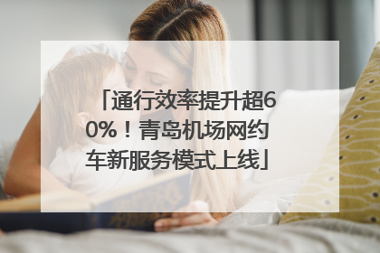 通行效率提升超60%！青岛机场网约车新服务模式上线