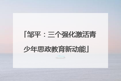 邹平：三个强化激活青少年思政教育新动能