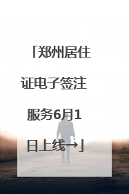 郑州居住证电子签注服务6月1日上线→