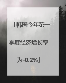韩国今年第一季度经济增长率为-0.2%