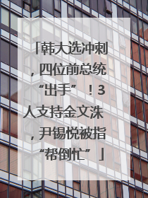 韩大选冲刺，四位前总统“出手”！3人支持金文洙，尹锡悦被指“帮倒忙”