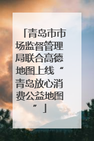 青岛市市场监督管理局联合高德地图上线“青岛放心消费公益地图”