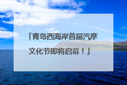 青岛西海岸首届汽摩文化节即将启幕！
