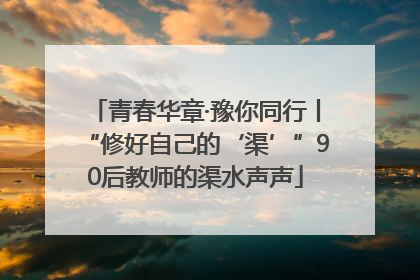 青春华章·豫你同行丨“修好自己的‘渠’”90后教师的渠水声声