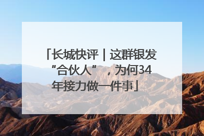 长城快评｜这群银发“合伙人”，为何34年接力做一件事
