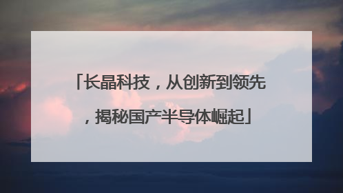 长晶科技，从创新到领先，揭秘国产半导体崛起