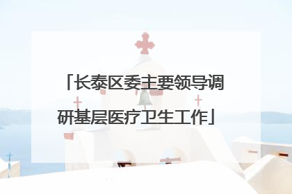 长泰区委主要领导调研基层医疗卫生工作