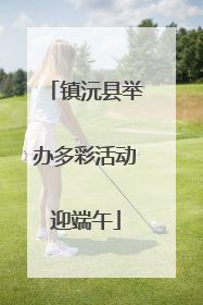 镇沅县举办多彩活动迎端午