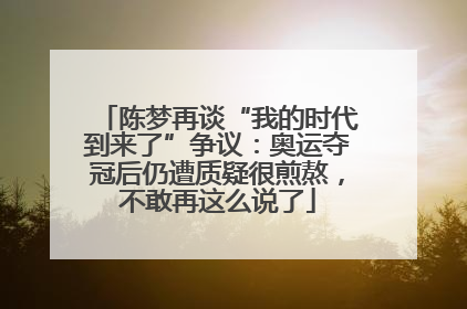 陈梦再谈“我的时代到来了”争议：奥运夺冠后仍遭质疑很煎熬，不敢再这么说了