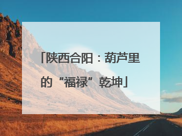 陕西合阳：葫芦里的“福禄”乾坤
