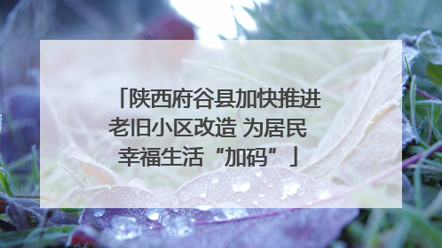 陕西府谷县加快推进老旧小区改造 为居民幸福生活“加码”