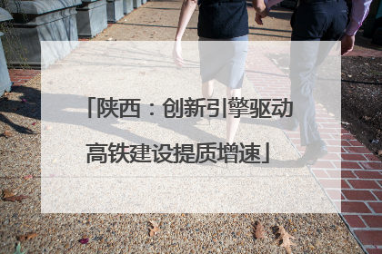 陕西：创新引擎驱动高铁建设提质增速