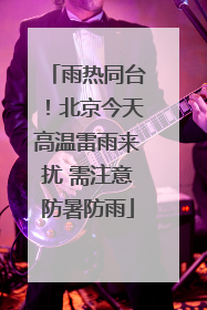 雨热同台！北京今天高温雷雨来扰 需注意防暑防雨