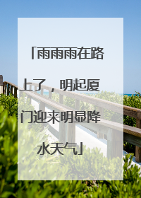 雨雨雨在路上了，明起厦门迎来明显降水天气