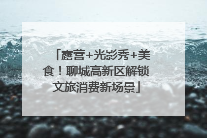露营+光影秀+美食！聊城高新区解锁文旅消费新场景