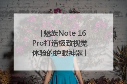 魅族Note 16 Pro打造极致视觉体验的护眼神器