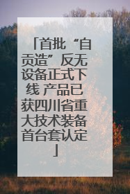 首批“自贡造”反无设备正式下线 产品已获四川省重大技术装备首台套认定