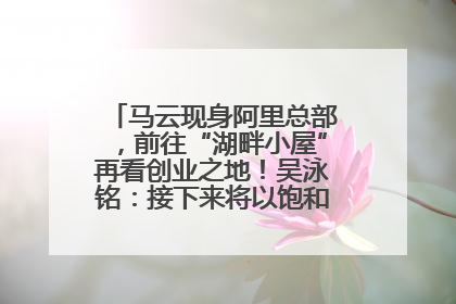 马云现身阿里总部，前往“湖畔小屋”再看创业之地！吴泳铭：接下来将以饱和式投入的打法，聚焦于几大核心战役