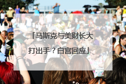 马斯克与美财长大打出手？白宫回应