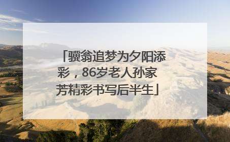 骥翁追梦为夕阳添彩，86岁老人孙家芳精彩书写后半生