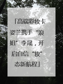 高端彩妆卡姿兰携手“浪姐”李晟，开启自信“妆”态新航程