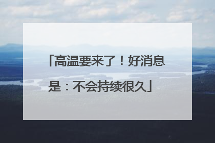 高温要来了！好消息是：不会持续很久