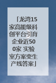 龙湾15家高能级科创平台引育企业近500家 实验室方案变生产线答案