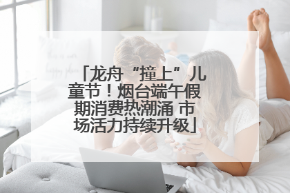 龙舟“撞上”儿童节！烟台端午假期消费热潮涌 市场活力持续升级