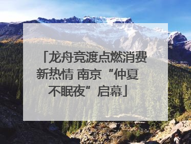 龙舟竞渡点燃消费新热情 南京“仲夏不眠夜”启幕