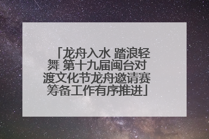 龙舟入水 踏浪轻舞 第十九届闽台对渡文化节龙舟邀请赛筹备工作有序推进