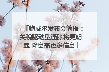 鲍威尔发布会简报：关税驱动型通胀将更明显 降息需更多信息