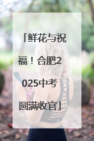 鲜花与祝福！合肥2025中考圆满收官