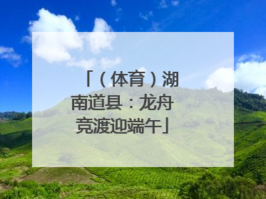 （体育）湖南道县：龙舟竞渡迎端午