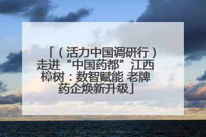 （活力中国调研行）走进“中国药都”江西樟树：数智赋能 老牌药企焕新升级
