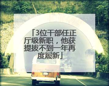 3位干部任正厅级新职，他获提拔不到一年再度履新