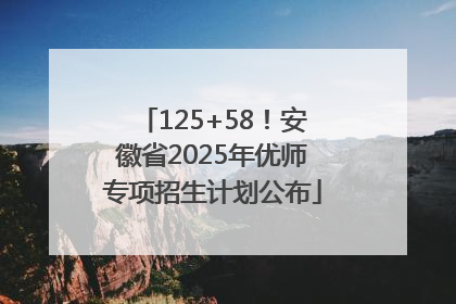 125+58！安徽省2025年优师专项招生计划公布