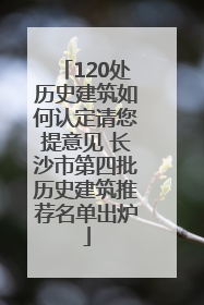 120处历史建筑如何认定请您提意见 长沙市第四批历史建筑推荐名单出炉