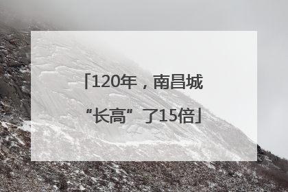 120年，南昌城“长高”了15倍