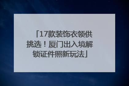 17款装饰衣领供挑选！厦门出入境解锁证件照新玩法